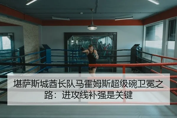 堪萨斯城酋长队马霍姆斯超级碗卫冕之路：进攻线补强是关键