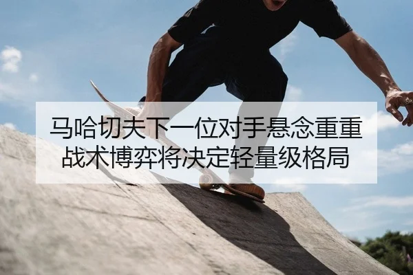 ma-ha-qie-fu-xia-yi-wei-dui-shou-xuan-nian-chong-chong-zhan-shu-bo-yi-jiang-jue-ding-qing-liang-ji-ge-ju-2-387.jpg